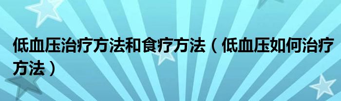 低血压治疗方法和食疗方法（低血压如何治疗方法）