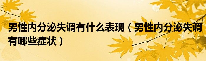 男性内分泌失调有什么表现（男性内分泌失调有哪些症状）