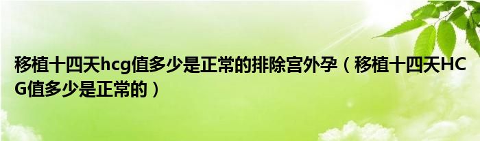 移植十四天hcg值多少是正常的排除宫外孕（移植十四天HCG值多少是正常的）