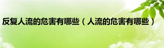 反复人流的危害有哪些（人流的危害有哪些）