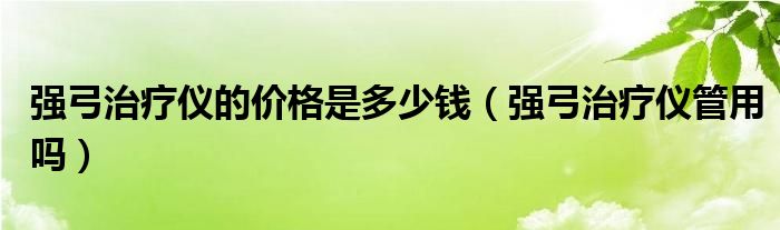 强弓治疗仪的价格是多少钱（强弓治疗仪管用吗）