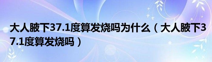 大人腋下37.1度算发烧吗为什么（大人腋下37.1度算发烧吗）