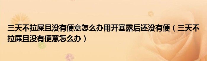 三天不拉屎且没有便意怎么办用开塞露后还没有便（三天不拉屎且没有便意怎么办）