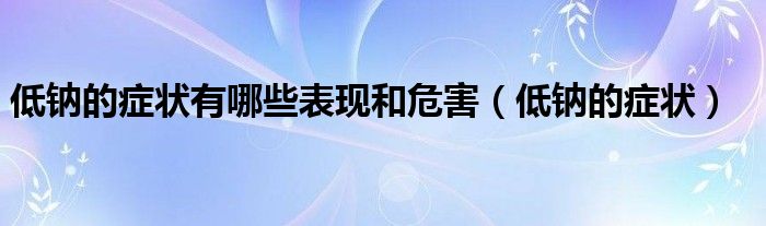 低钠的症状有哪些表现和危害（低钠的症状）