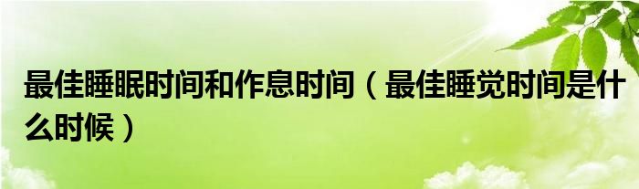 最佳睡眠时间和作息时间（最佳睡觉时间是什么时候）