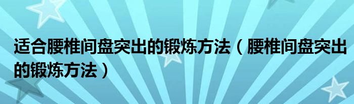 适合腰椎间盘突出的锻炼方法（腰椎间盘突出的锻炼方法）