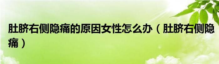 肚脐右侧隐痛的原因女性怎么办（肚脐右侧隐痛）