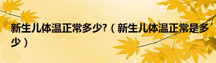 新生儿体温正常多少?（新生儿体温正常是多少）