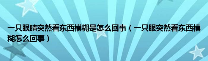 一只眼睛突然看东西模糊是怎么回事（一只眼突然看东西模糊怎么回事）