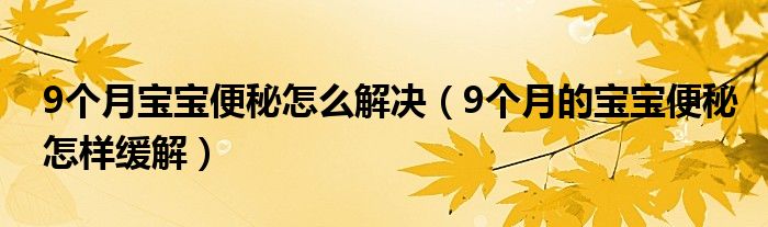 9个月宝宝便秘怎么解决（9个月的宝宝便秘怎样缓解）