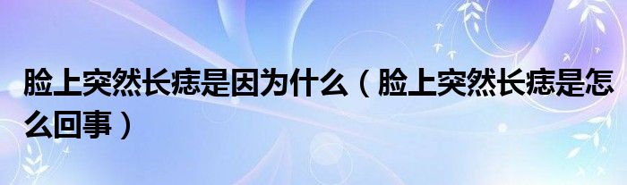 脸上突然长痣是因为什么（脸上突然长痣是怎么回事）