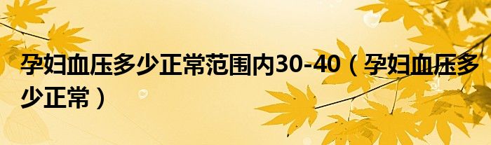 孕妇血压多少正常范围内30-40（孕妇血压多少正常）