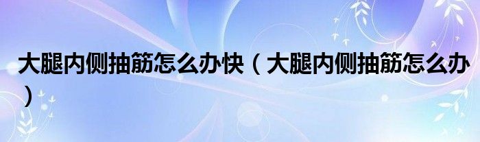 大腿内侧抽筋怎么办快（大腿内侧抽筋怎么办）