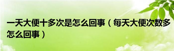 一天大便十多次是怎么回事（每天大便次数多怎么回事）