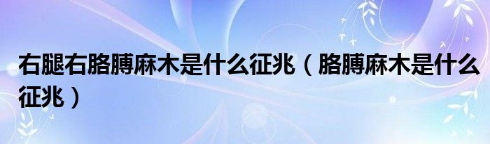 右腿右胳膊麻木是什么征兆（胳膊麻木是什么征兆）