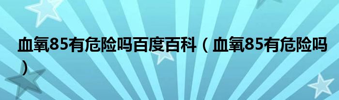 血氧85有危险吗百度百科（血氧85有危险吗）