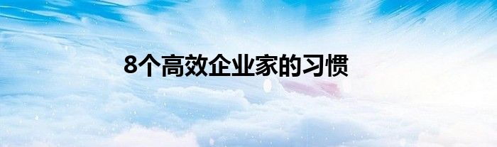 8个高效企业家的习惯