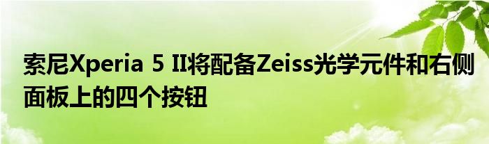 索尼Xperia 5 II将配备Zeiss光学元件和右侧面板上的四个按钮