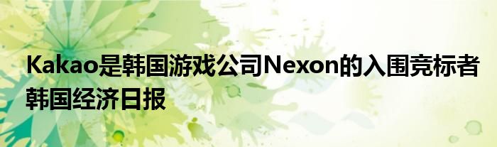 Kakao是韩国游戏公司Nexon的入围竞标者韩国经济日报