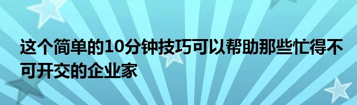 这个简单的10分钟技巧可以帮助那些忙得不可开交的企业家