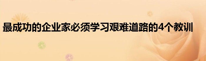 最成功的企业家必须学习艰难道路的4个教训