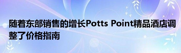 随着东部销售的增长Potts Point精品酒店调整了价格指南