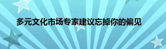 多元文化市场专家建议忘掉你的偏见