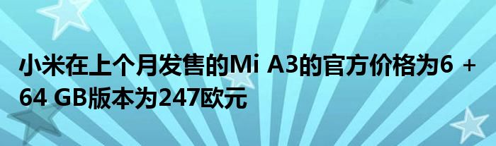 小米在上个月发售的Mi A3的官方价格为6 + 64 GB版本为247欧元