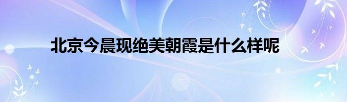 北京今晨现绝美朝霞是什么样呢