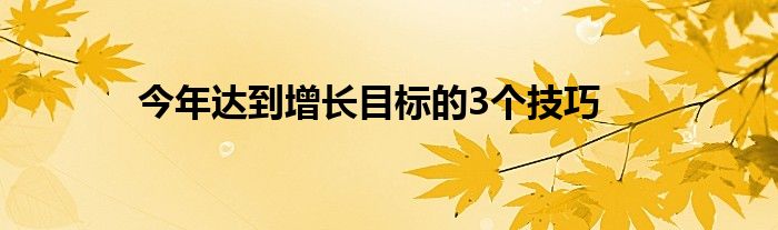 今年达到增长目标的3个技巧