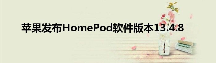 苹果发布HomePod软件版本13.4.8