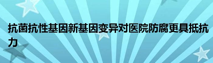 抗菌抗性基因新基因变异对医院防腐更具抵抗力