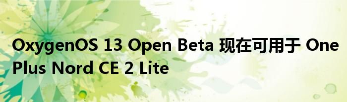 OxygenOS 13 Open Beta 现在可用于 OnePlus Nord CE 2 Lite